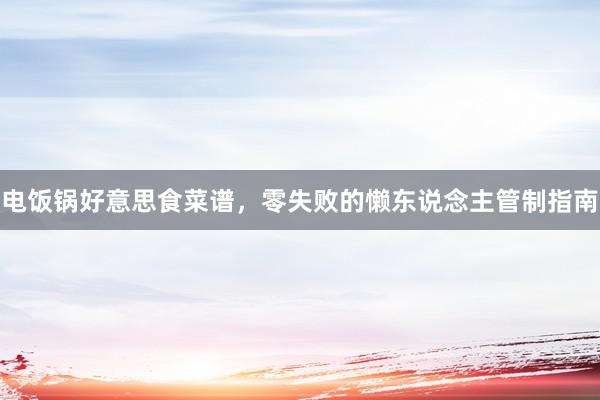 电饭锅好意思食菜谱,零失败的懒东说念主管制指南