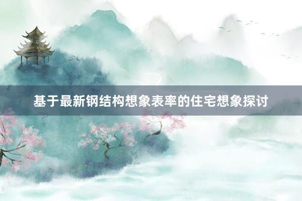 基于最新钢结构想象表率的住宅想象探讨