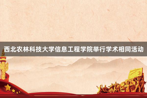 西北农林科技大学信息工程学院举行学术相同活动