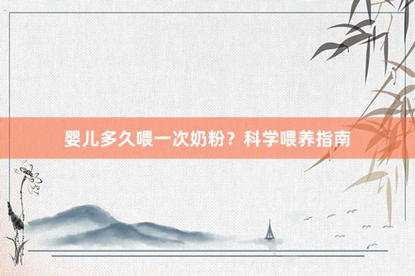 婴儿多久喂一次奶粉？科学喂养指南