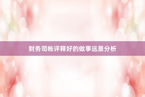 财务司帐评释好的做事远景分析
