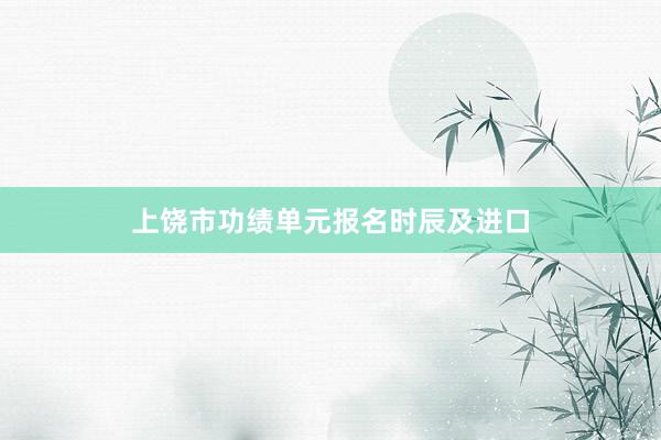 上饶市功绩单元报名时辰及进口