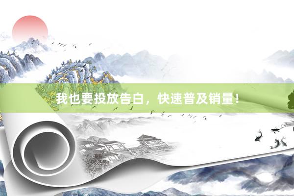 我也要投放告白，快速普及销量！