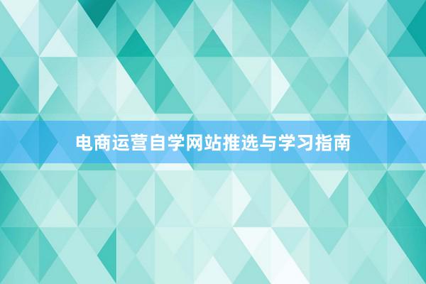 电商运营自学网站推选与学习指南