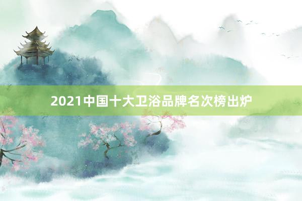 2021中国十大卫浴品牌名次榜出炉