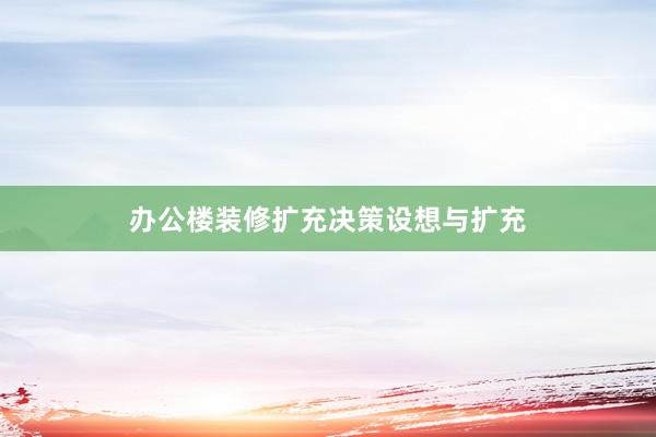 办公楼装修扩充决策设想与扩充