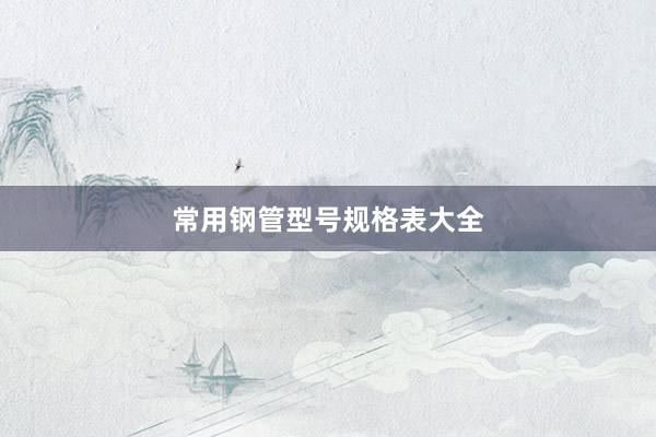 常用钢管型号规格表大全