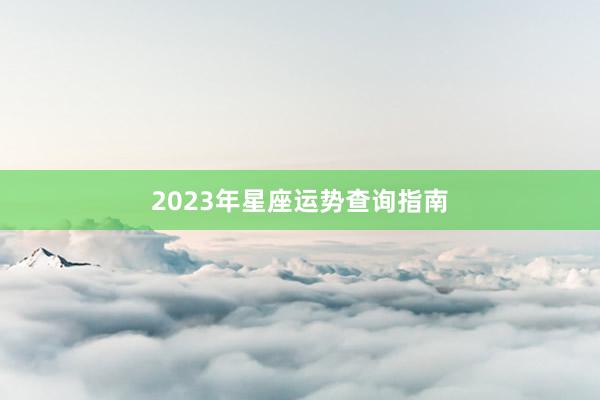 2023年星座运势查询指南
