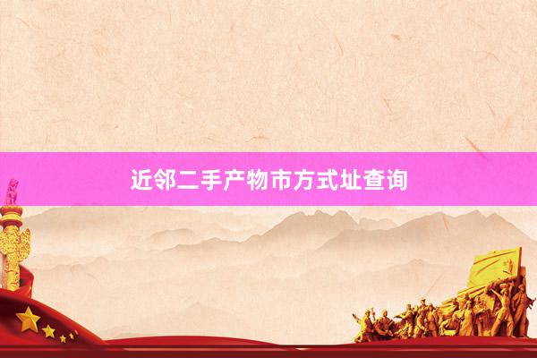 近邻二手产物市方式址查询