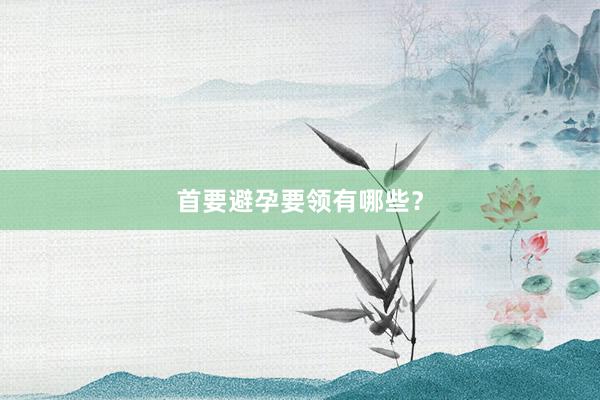 首要避孕要领有哪些？